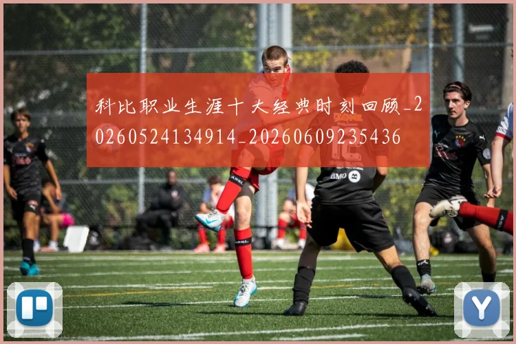 科比职业生涯十大经典时刻回顾_20260524134914_20260609235436