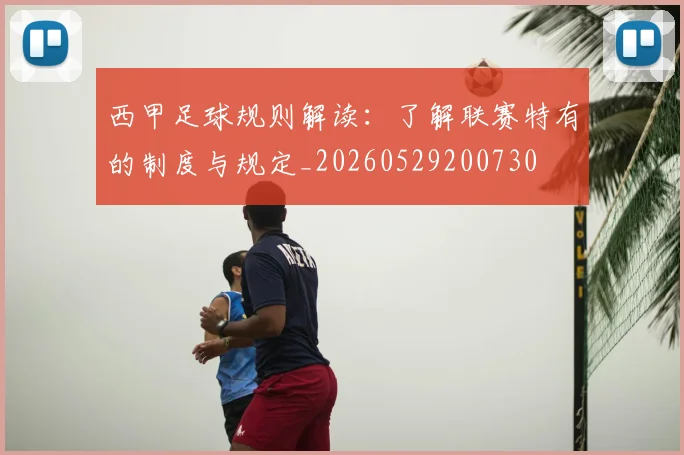 西甲足球规则解读：了解联赛特有的制度与规定_20260529200730