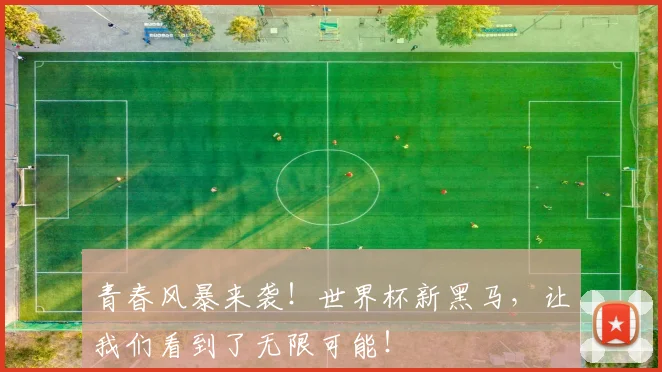 青春风暴来袭!世界杯新黑马,让我们看到了无限可能!