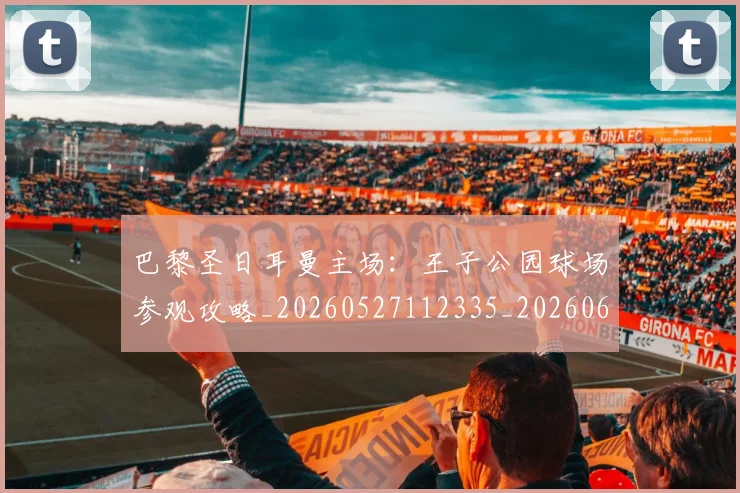 巴黎圣日耳曼主场：王子公园球场参观攻略_20260527112335_20260609171843