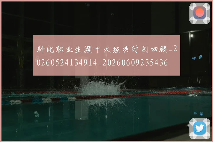 科比职业生涯十大经典时刻回顾_20260524134914_20260609235436