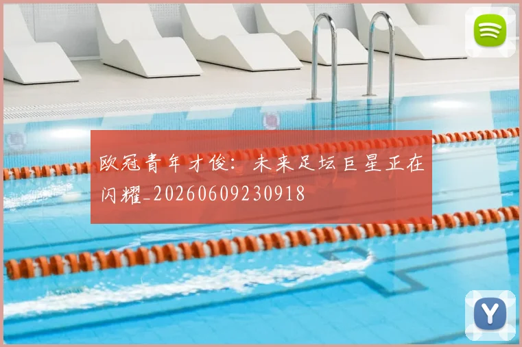 欧冠青年才俊：未来足坛巨星正在闪耀_20260609230918