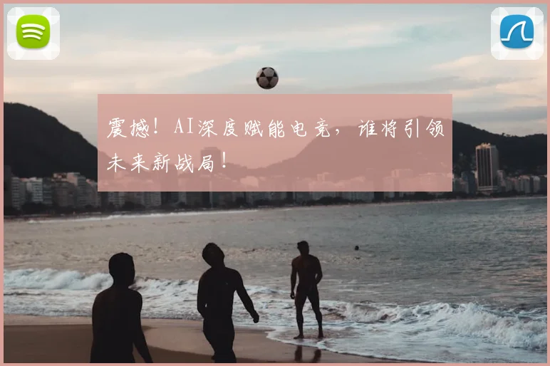 震撼！AI深度赋能电竞，谁将引领未来新战局！