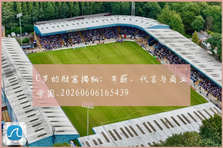 C罗的财富揭秘:年薪、代言与商业帝国_20260606165439