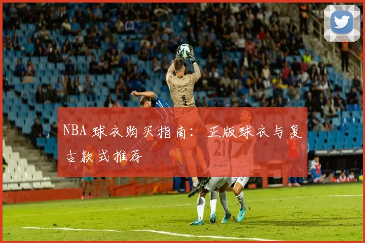 NBA 球衣购买指南：正版球衣与复古款式推荐